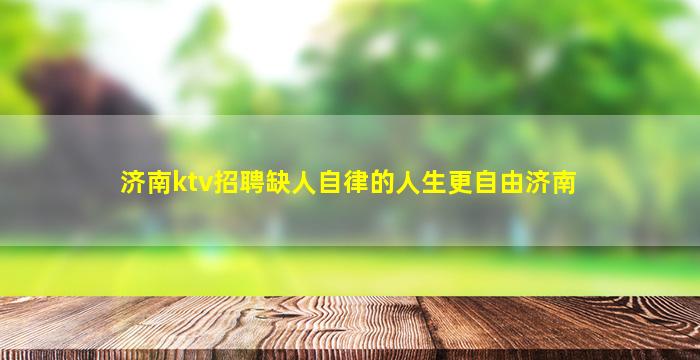 济南ktv招聘缺人自律的人生更自由济南